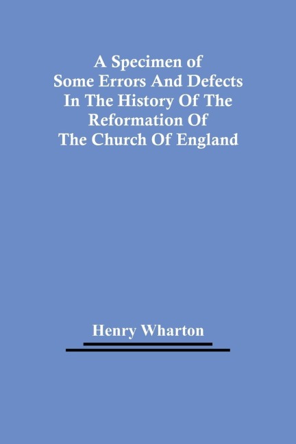 A Specimen Of Some Errors And Defects In The History Of The Reformation Of The Church Of England