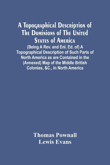 A Topographical Description Of The Dominions Of The United States Of America. (Being A Rev. And Enl. Ed. Of) A Topographical Description Of Such Parts Of North America As Are Contained In The (Annexed) Map Of The Middle British Colonies, &C., In North Ame