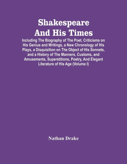 Shakespeare And His Times: Including The Biography Of The Poet, Criticisms On His Genius And Writings, A New Chronology Of His Plays, A Disquisition On The Object Of His Sonnets, And A History Of The Manners, Customs, And Amusements, Superstitions, Poetr