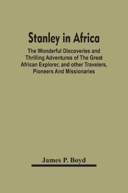 Stanley In Africa: The Wonderful Discoveries And Thrilling Adventures Of The Great African Explorer, And Other Travelers, Pioneers And Missionaries
