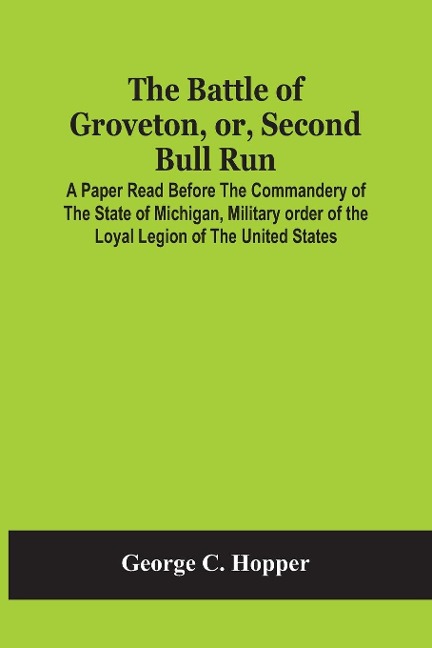 The Battle Of Groveton, Or, Second Bull Run: A Paper Read Before The Commandery Of The State Of Michigan, Military Order Of The Loyal Legion Of The United States