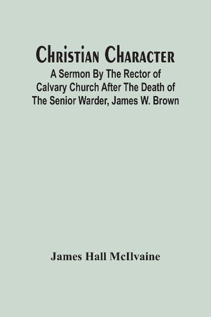 Christian Character: A Sermon By The Rector Of Calvary Church After The Death Of The Senior Warder, James W. Brown