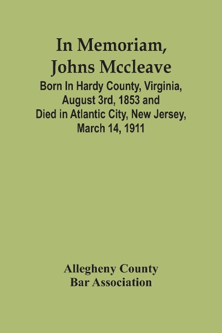 In Memoriam, Johns Mccleave: Born In Hardy County, Virginia, August 3Rd, 1853 And Died In Atlantic City, New Jersey, March 14, 1911