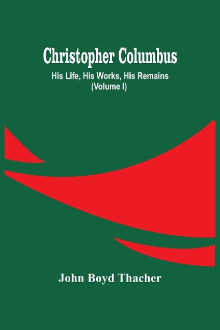 Christopher Columbus: His Life, His Works, His Remains (Volume I)