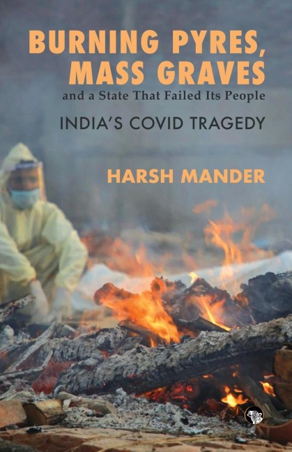 Burning Pyres, Mass Graves and a State That Failed Its People Indias Covid Tragedy