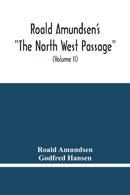 Roald AmundsenS The North West Passage: Being The Record Of A Voyage Of Exploration Of The Ship Gjoa 1903-1907 (Volume Ii)