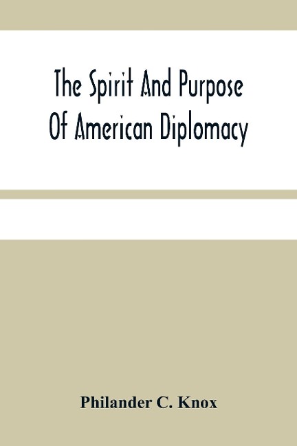 The Spirit And Purpose Of American Diplomacy: Address By Hon. Philander C. Knox At The Commencement Exercises Of The University Of Pennsylvania At Philadelphia, Pa., June 15, 1910