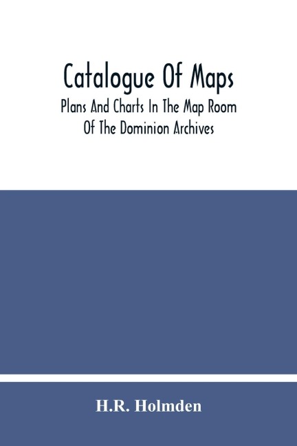 Catalogue Of Maps, Plans And Charts In The Map Room Of The Dominion Archives