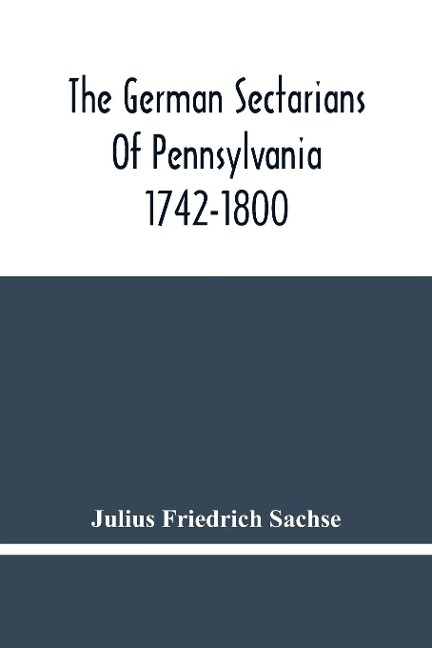 The German Sectarians Of Pennsylvania 1742-1800: A Critical And Legendary History Of The Ephrata Cloister And The Dunkers