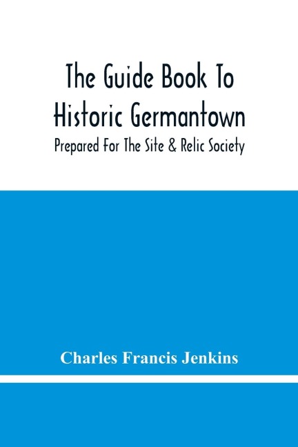The Guide Book To Historic Germantown: Prepared For The Site & Relic Society