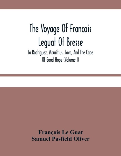 The Voyage Of Francois Leguat Of Bresse, To Rodriguez, Mauritius, Java, And The Cape Of Good Hope (Volume I)
