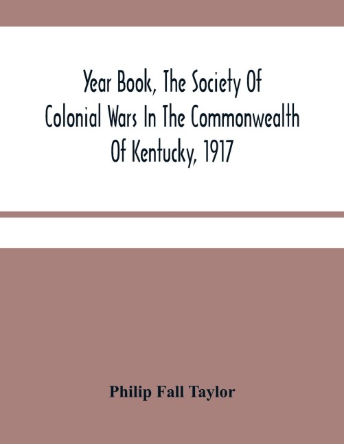 Year Book, The Society Of Colonial Wars In The Commonwealth Of Kentucky, 1917: To Which Is Added A Calendar Of The Warrants For Land In Kentucky, Granted For Services In The French And Indian War