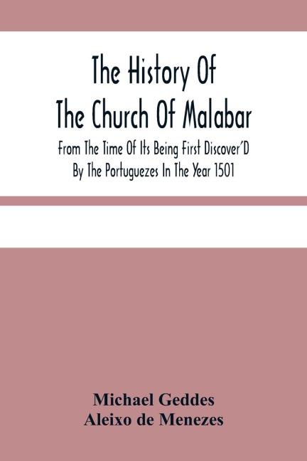 The History Of The Church Of Malabar, From The Time Of Its Being First Discover'D By The Portuguezes In The Year 1501: Giving An Account Of The Persecutions And Violent Methods Of The Roman Prelates, To Reduce Them To The Subjection Of The Church Of Rome