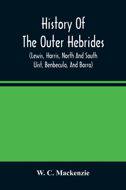History Of The Outer Hebrides: (Lewis, Harris, North And South Uist, Benbecula, And Barra)
