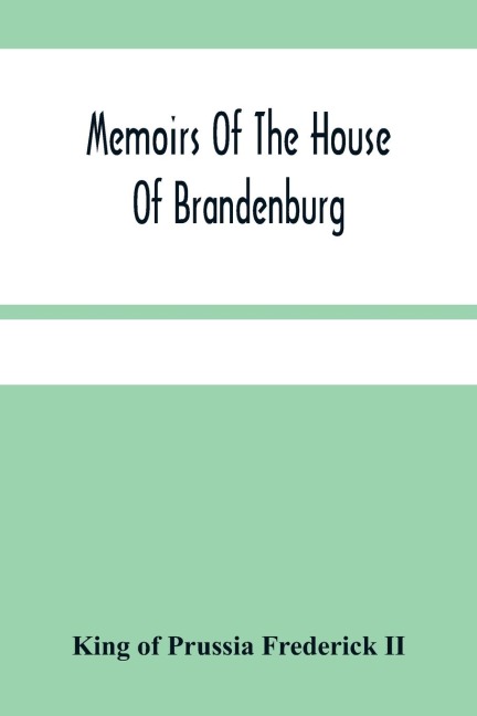 Memoirs Of The House Of Brandenburg: From The Earliest Accounts, To The Death Of Frederic I. King Of Prussia : To Which Are Added Four Dissertations, I. On Superstition And Religion. Ii. On Manners, Customs, Industry, And The Progress Of The Human Unders