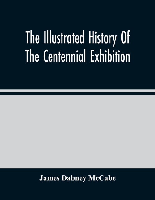 The Illustrated History Of The Centennial Exhibition: Held In Commemoration Of The One Hundredth Anniversary Of American Independence : With A Full Description Of The Great Buildings And All The Objects Of Interest Exhibited In Them