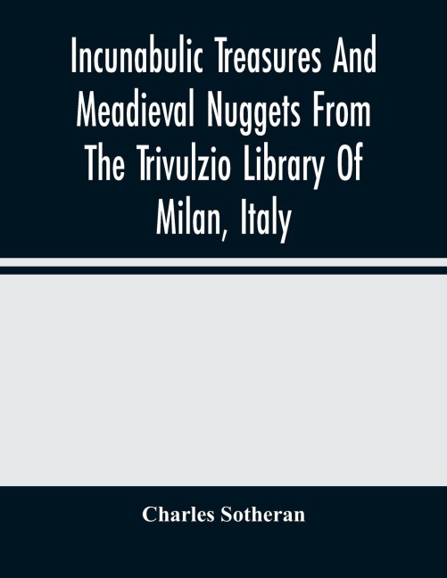 Incunabulic Treasures And Meadieval Nuggets From The Trivulzio Library Of Milan, Italy: Including Vellum Manuscripts Of The Thirteenth To Seventeenth Centuries