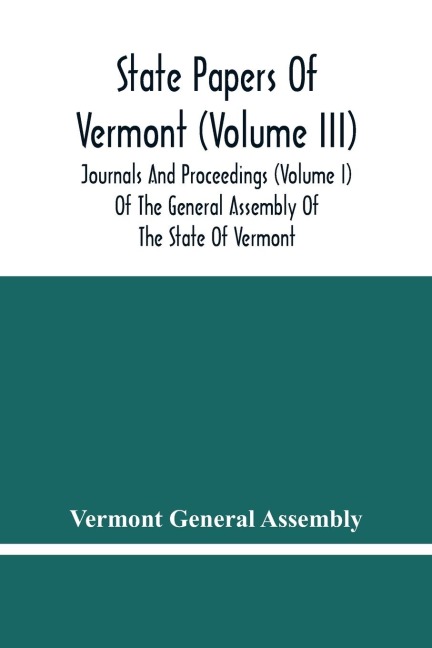 State Papers Of Vermont (Volume Iii); Journals And Proceedings (Volume I) Of The General Assembly Of The State Of Vermont