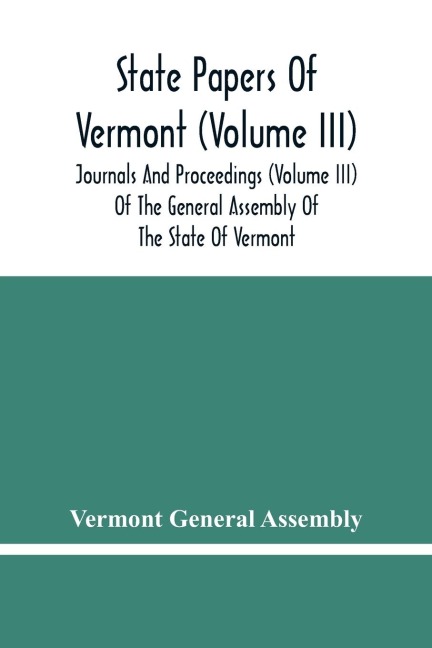 State Papers Of Vermont (Volume Iii); Journals And Proceedings (Volume Iii) Of The General Assembly Of The State Of Vermont