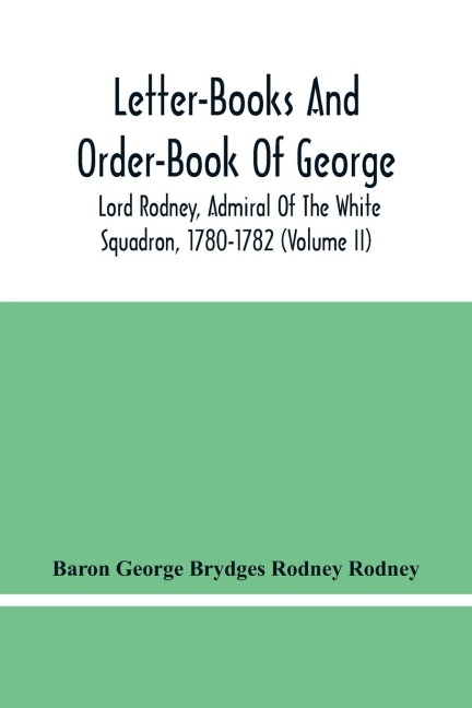 Letter-Books And Order-Book Of George, Lord Rodney, Admiral Of The White Squadron, 1780-1782 (Volume Ii)