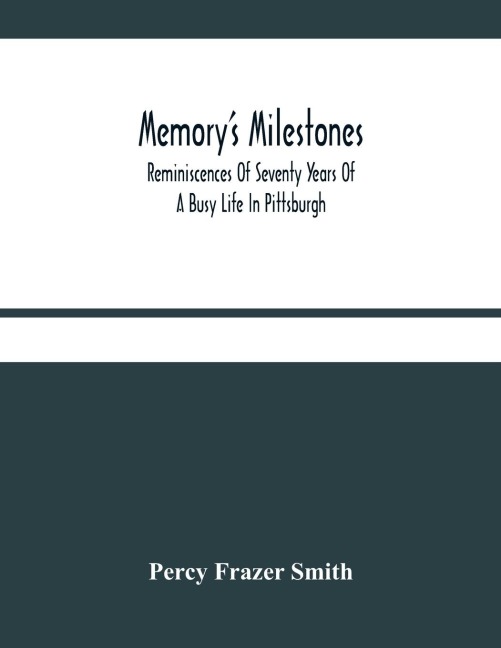 MemoryS Milestones: Reminiscences Of Seventy Years Of A Busy Life In Pittsburgh