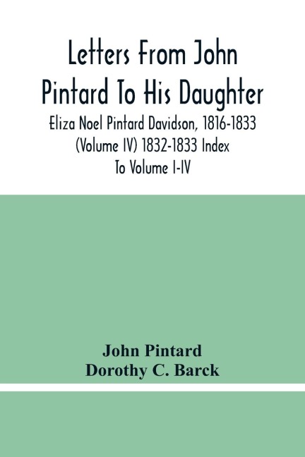 Letters From John Pintard To His Daughter, Eliza Noel Pintard Davidson, 1816-1833 (Volume Iv) 1832-1833 Index To Volume I-Iv