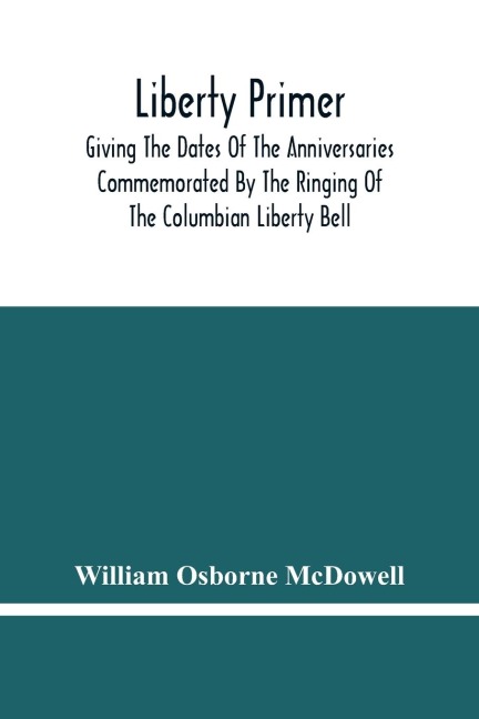 Liberty Primer: Giving The Dates Of The Anniversaries Commemorated By The Ringing Of The Columbian Liberty Bell