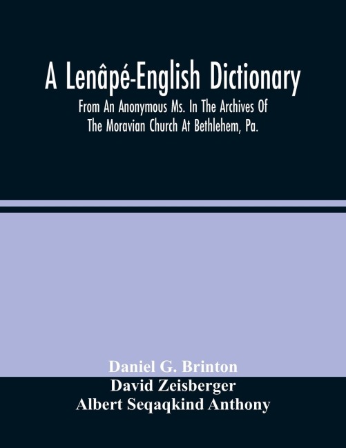 A Lenâpé-English Dictionary. From An Anonymous Ms. In The Archives Of The Moravian Church At Bethlehem, Pa.