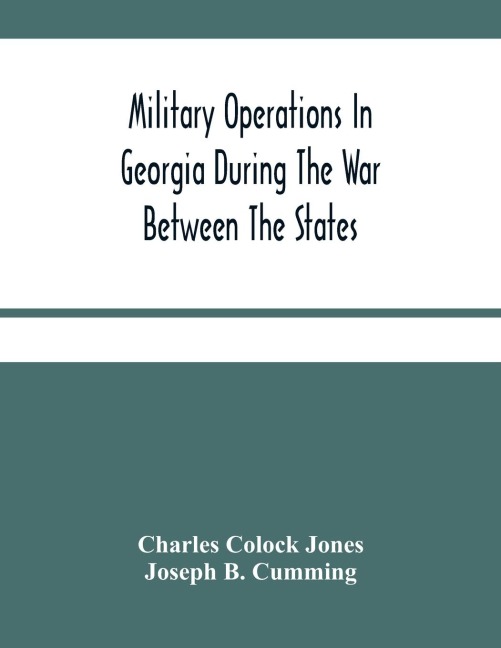 Military Operations In Georgia During The War Between The States: Address Delivered Before The Confederate Survivors Association In Augusta, Georgia, Upon The Occasion Of Its Fifteenth Annual Reunion On Memorial Day, April 26Th, 1893