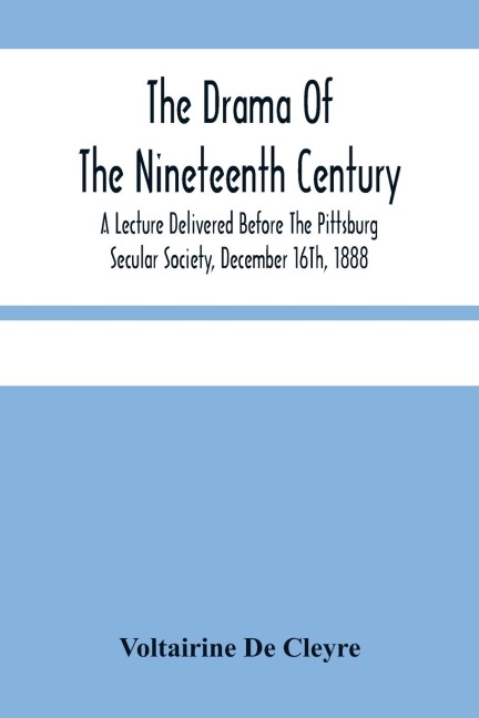The Drama Of The Nineteenth Century: A Lecture Delivered Before The Pittsburg Secular Society, December 16Th, 1888