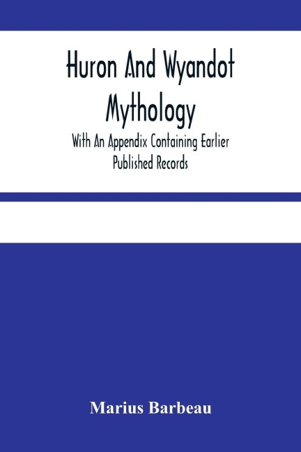 Huron And Wyandot Mythology, With An Appendix Containing Earlier Published Records