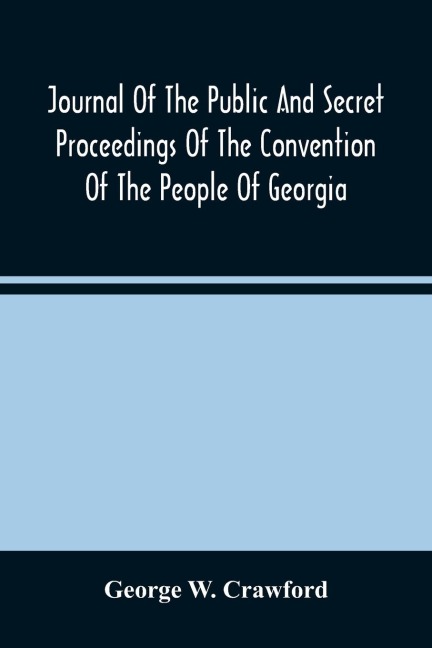 Journal Of The Public And Secret Proceedings Of The Convention Of The People Of Georgia: Held In Milledgeville And Savannah In 1861 : Together With The Ordinances Adopted