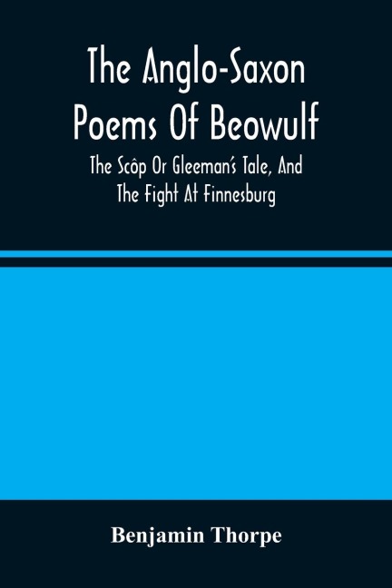 The Anglo-Saxon Poems Of Beowulf: The Scôp Or GleemanS Tale, And The Fight At Finnesburg