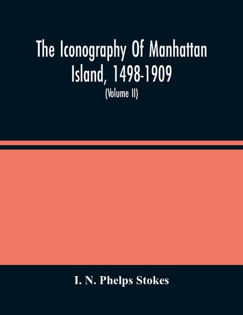 The Iconography Of Manhattan Island, 1498-1909: Compiled From Original Sources And Illustrated By Photo-Intaglio Reproductions Of Important Maps, Plans, Views, And Documents In Public And Private Collections (Volume Ii)