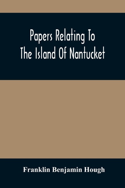 Papers Relating To The Island Of Nantucket: With Documents Relating To The Original Settlement Of That Island, Martha'S Vineyard, And Other Islands Adjacent, Known As Dukes County, While Under The Colony Of New York ; Compiled From Official Records In Th
