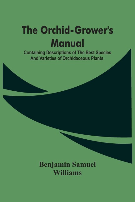 The Orchid-GrowerS Manual: Containing Descriptions Of The Best Species And Varieties Of Orchidaceous Plants