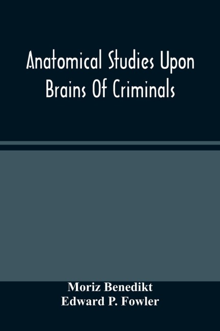 Anatomical Studies Upon Brains Of Criminals: A Contribution To Anthropology, Medicine, Jurisprudence, And Psychology