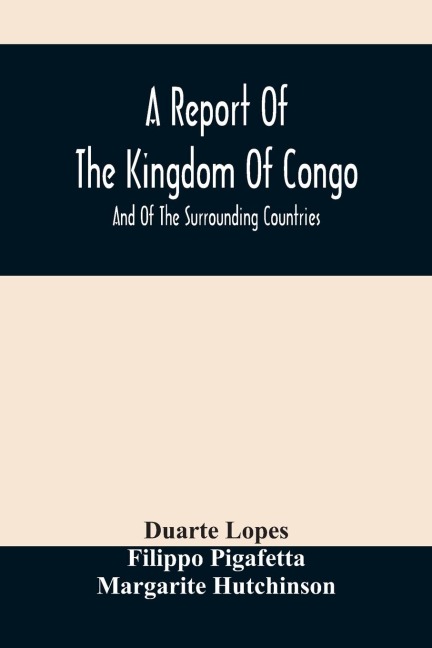 A Report Of The Kingdom Of Congo: And Of The Surrounding Countries ; Drawn Out Of The Writings And Discourses Of The Portuguese