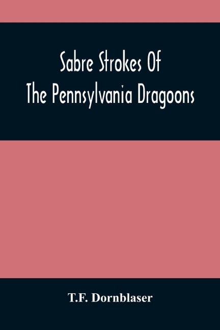 Sabre Strokes Of The Pennsylvania Dragoons: In The War Of 1861-1865 ; Interspersed With Personal Reminiscences