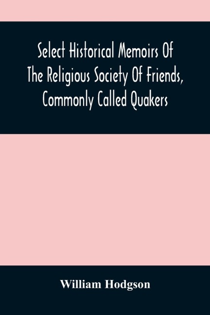 Select Historical Memoirs Of The Religious Society Of Friends, Commonly Called Quakers: Being A Succinct Account Of Their Character And Course During The Seventeenth And Eighteenth Centuries