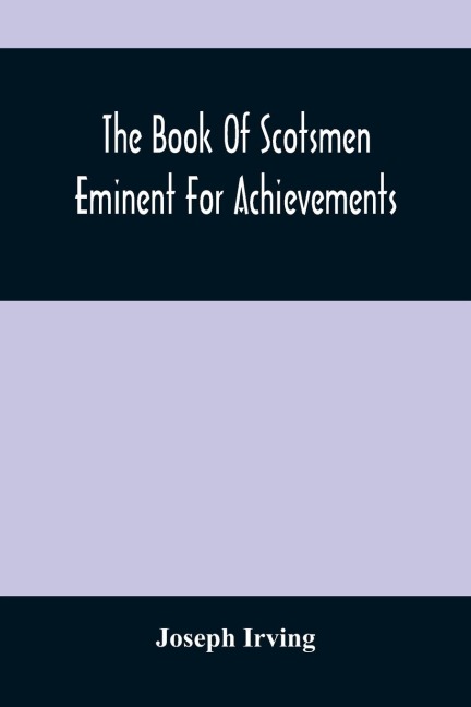 The Book Of Scotsmen Eminent For Achievements: In Arms And Arts, Church And State, Law, Legislation, And Literature, Commerce, Science, Travel, And Philanthropy