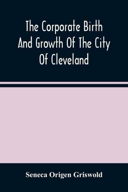 The Corporate Birth And Growth Of The City Of Cleveland: An Address To The Early Settlers' Association Of Cleveland, Delivered July 22D, 1884