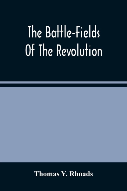 The Battle-Fields Of The Revolution: Comprising Descriptions Of The Principal Battles, Sieges, And Other Events Of The War Of Independence: Interspersed With Characteristic Anecdotes