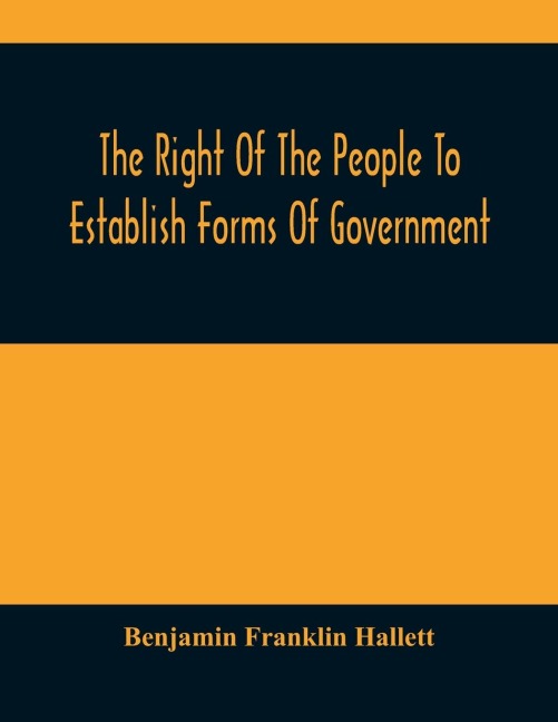 The Right Of The People To Establish Forms Of Government: Mr. Hallett'S Argument In The Rhode Island Causes, Before The Supreme Court Of The United States, January 1848