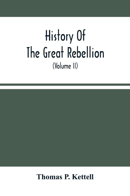 History Of The Great Rebellion: From Its Commencement To Its Close, Giving An Account Of Its Origin, The Secession Of The Southern States, And The Formation Of The Confederate Government, The Concentration Of The Military And Financial Resources Of The F