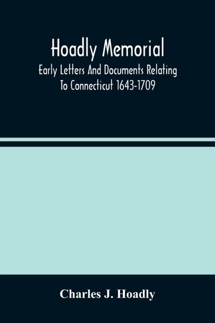 Hoadly Memorial; Early Letters And Documents Relating To Connecticut 1643-1709