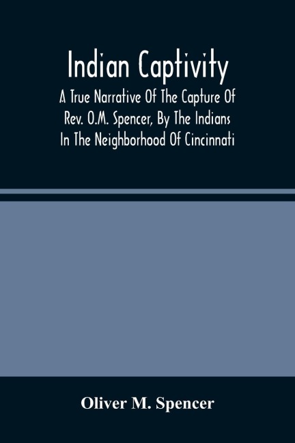 Indian Captivity: A True Narrative Of The Capture Of Rev. O.M. Spencer, By The Indians : In The Neighborhood Of Cincinnati