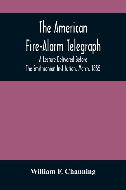 The American Fire-Alarm Telegraph: A Lecture Delivered Before The Smithsonian Institution, March, 1855