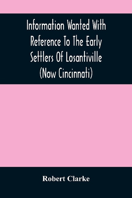 Information Wanted With Reference To The Early Settlers Of Losantiville (Now Cincinnati)