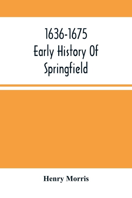 1636-1675 ; Early History Of Springfield: An Address Delivered October 16, 1875, On The Two Hundredth Anniversary Of The Burning Of The Town By The Indians